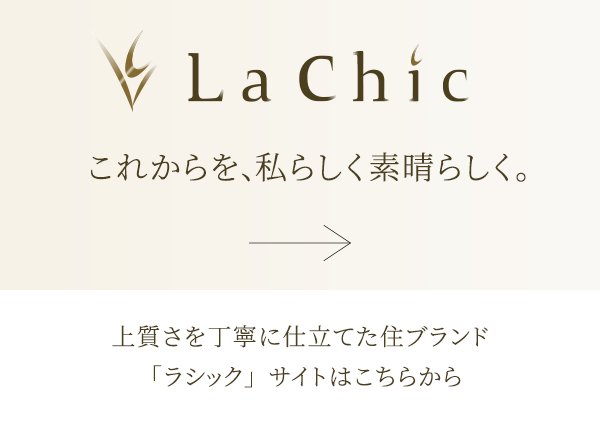“La Chic” これからを、私らしく素晴らしく。上質さを丁寧に仕立てた住ブランド「ラシック」サイトはこちらから